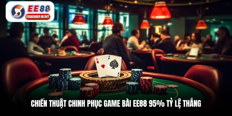 Chiến thuật chinh phục game bài EE88 95% tỷ lệ thắng