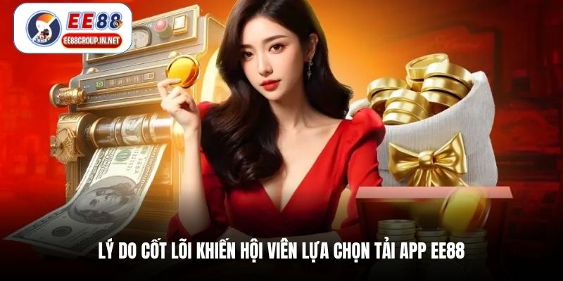 Lý do cốt lõi khiến hội viên lựa chọn tải app EE88