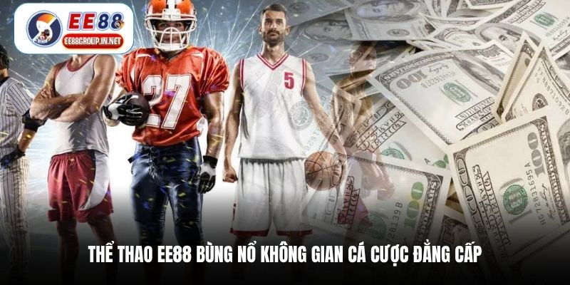 Thể thao EE88 bùng nổ không gian cá cược đẳng cấp