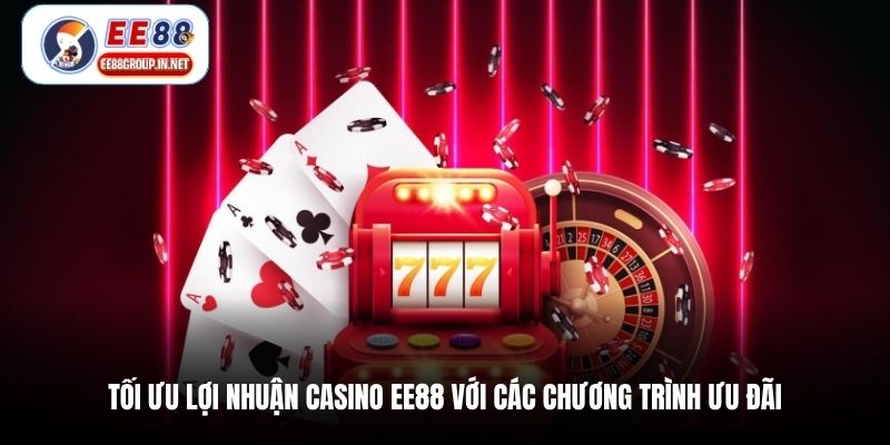 Tối ưu lợi nhuận casino EE88 với các chương trình ưu đãi