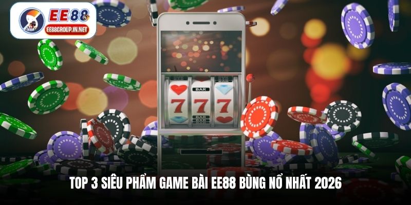 Top 3 siêu phẩm game bài EE88 bùng nổ nhất 2026